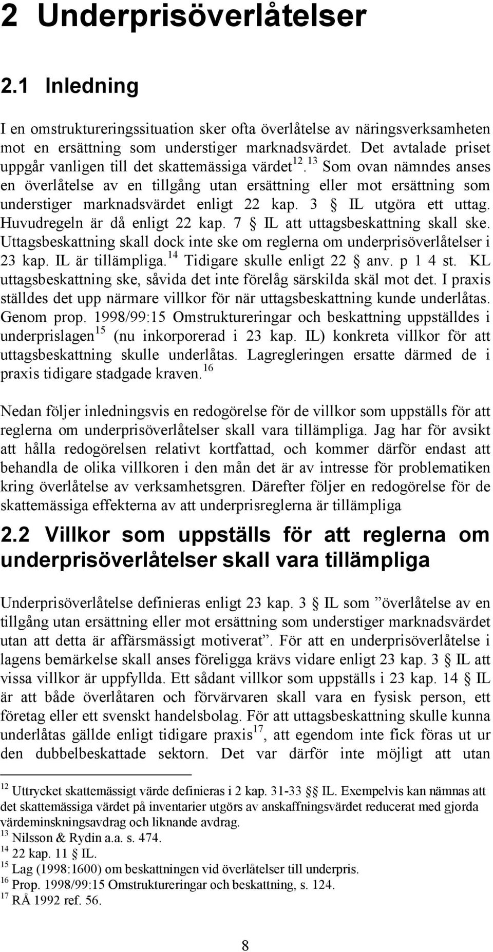 13 Som ovan nämndes anses en överlåtelse av en tillgång utan ersättning eller mot ersättning som understiger marknadsvärdet enligt 22 kap. 3 IL utgöra ett uttag. Huvudregeln är då enligt 22 kap.