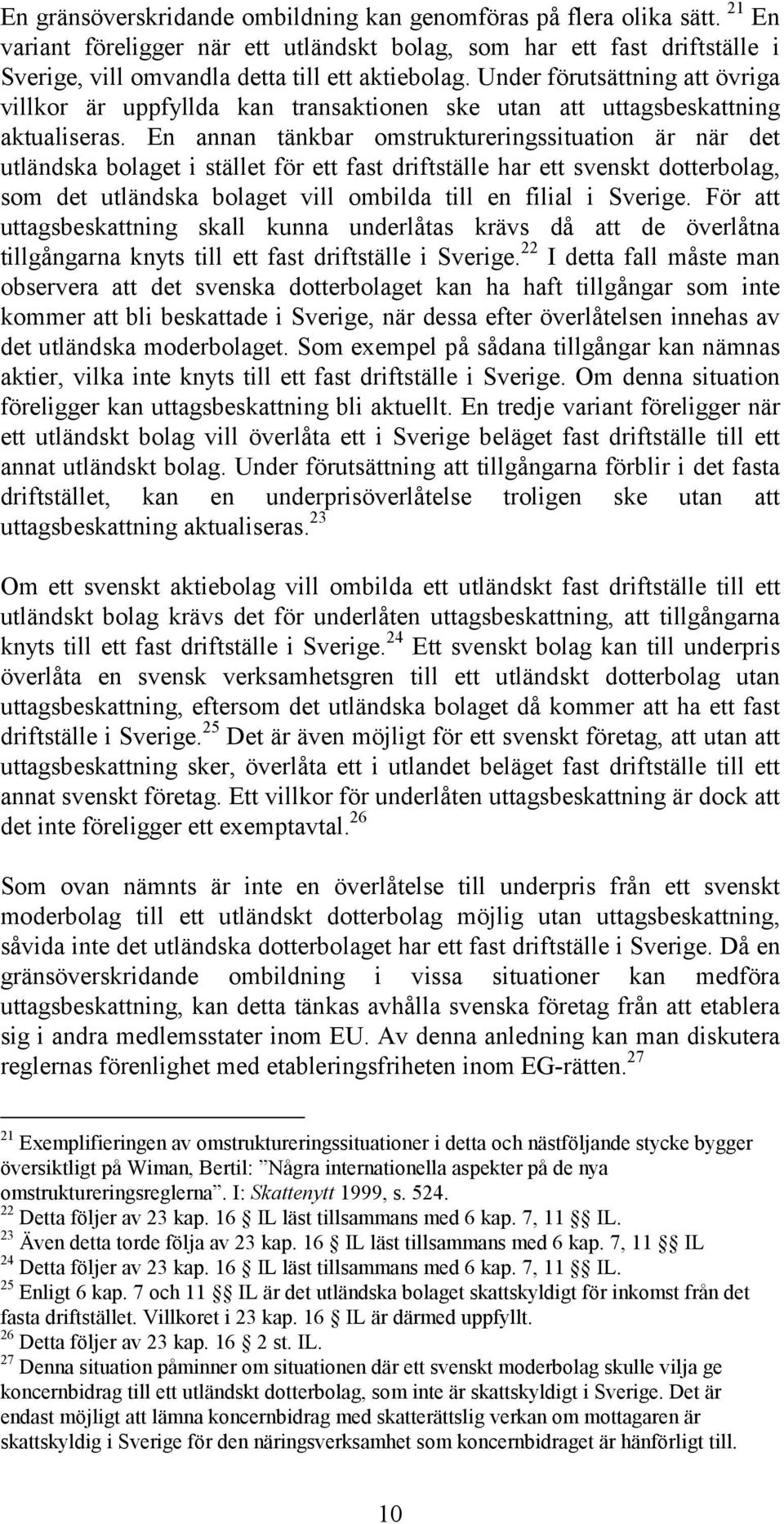 En annan tänkbar omstruktureringssituation är när det utländska bolaget i stället för ett fast driftställe har ett svenskt dotterbolag, som det utländska bolaget vill ombilda till en filial i Sverige.