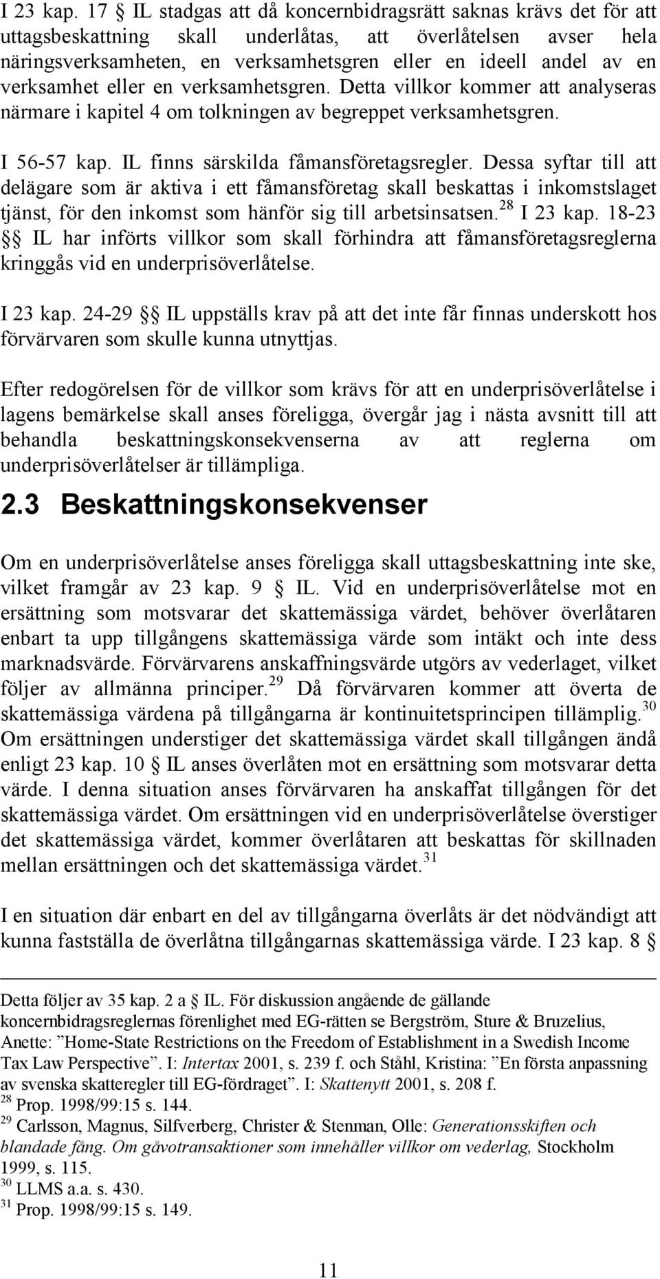 verksamhet eller en verksamhetsgren. Detta villkor kommer att analyseras närmare i kapitel 4 om tolkningen av begreppet verksamhetsgren. I 56-57 kap. IL finns särskilda fåmansföretagsregler.