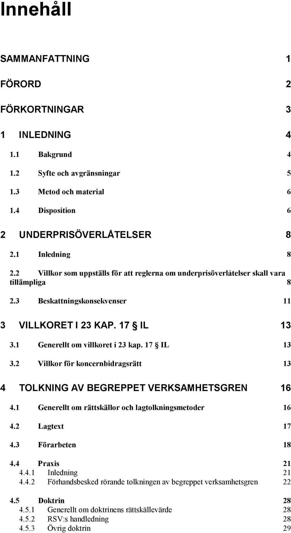 17 IL 13 3.2 Villkor för koncernbidragsrätt 13 4 TOLKNING AV BEGREPPET VERKSAMHETSGREN 16 4.1 Generellt om rättskällor och lagtolkningsmetoder 16 4.2 Lagtext 17 4.3 Förarbeten 18 4.4 Praxis 21 4.4.1 Inledning 21 4.