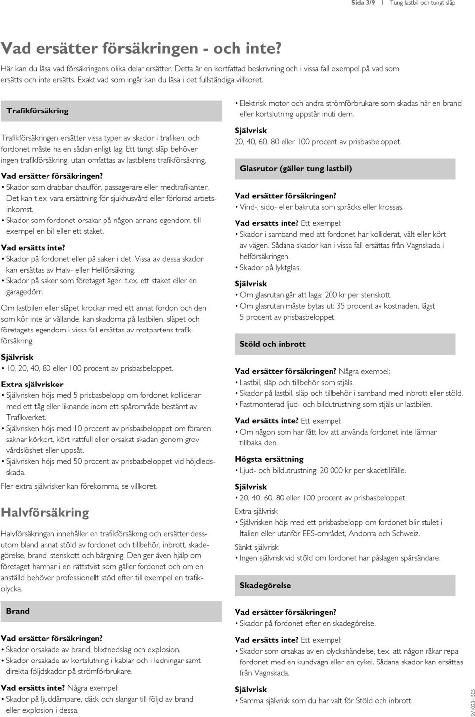 Trafikförsäkring Trafikförsäkringen ersätter vissa typer av skador i trafiken, och fordonet måste ha en sådan enligt lag.