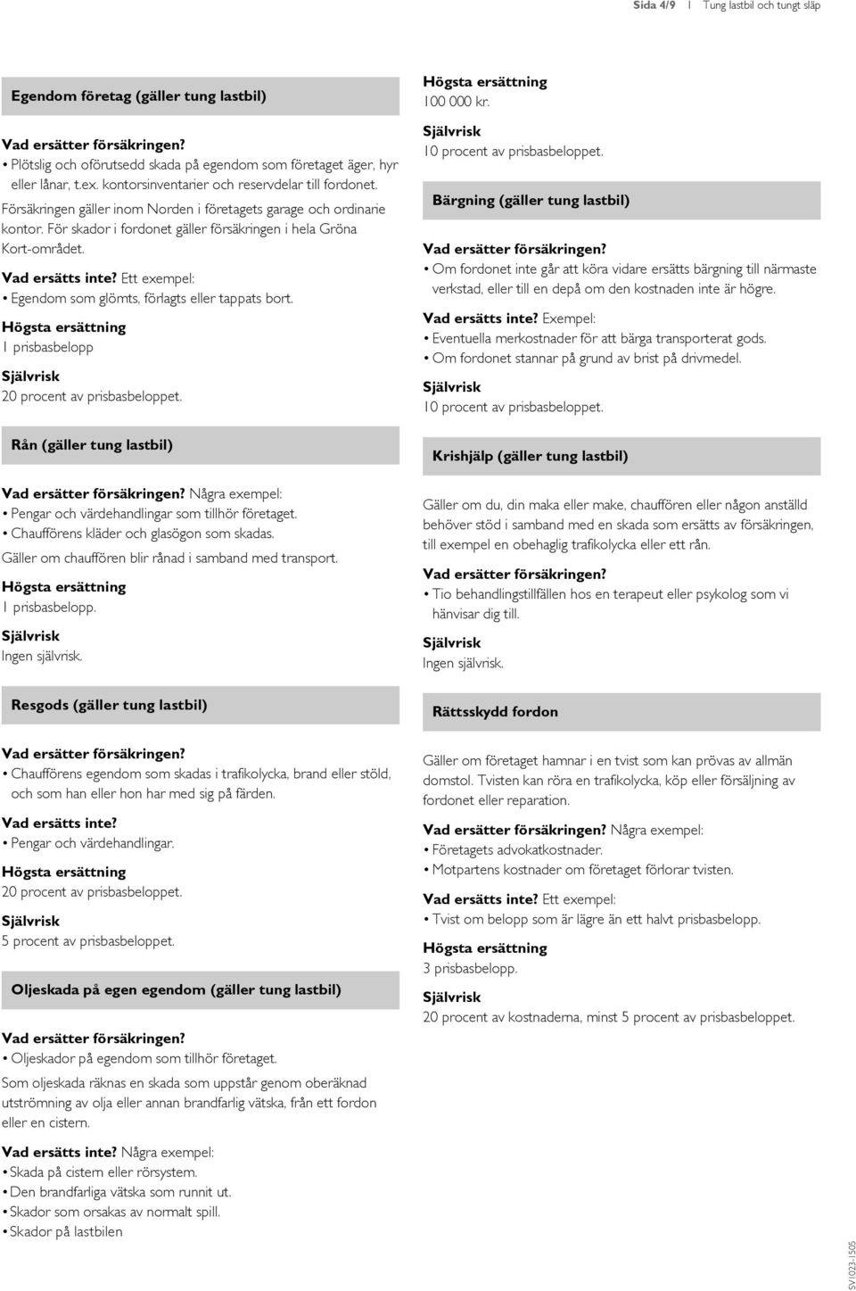 Egendom som glömts, förlagts eller tappats bort. 1 prisbasbelopp 20 procent av prisbasbeloppet. Rån (gäller tung lastbil) Några exempel: Pengar och värdehandlingar som tillhör företaget.