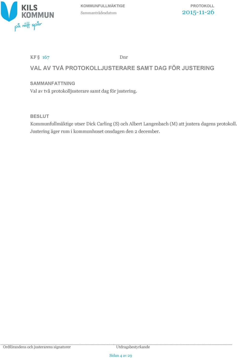 BESLUT Kommunfullmäktige utser Dick Carling (S) och Albert Langenbach (M) att justera dagens protokoll.