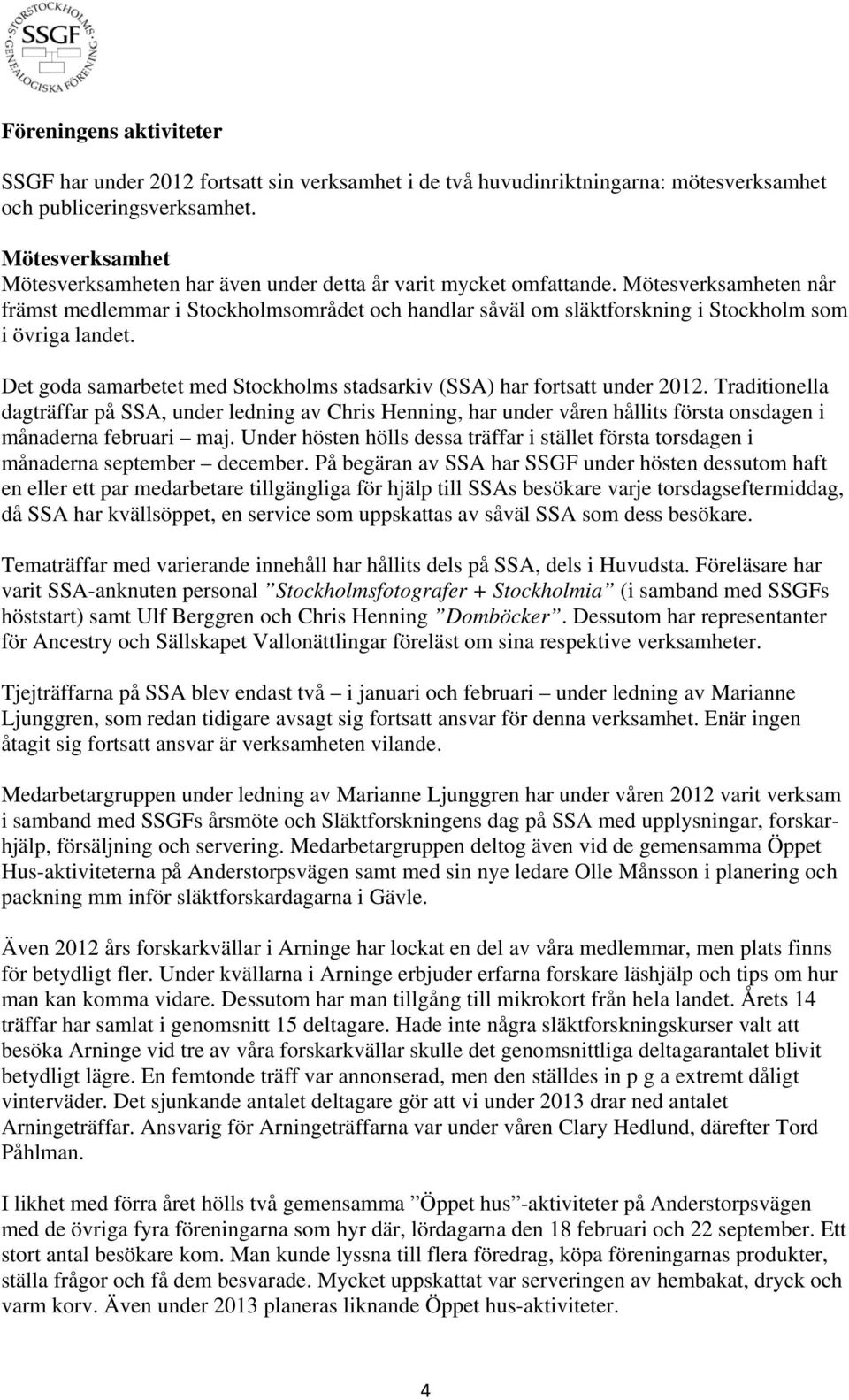 Mötesverksamheten når främst medlemmar i Stockholmsområdet och handlar såväl om släktforskning i Stockholm som i övriga landet.