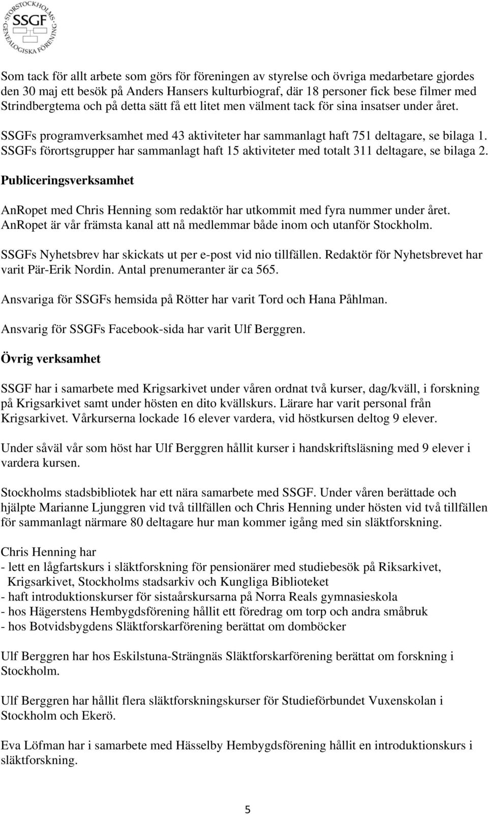 SSGFs förortsgrupper har sammanlagt haft 15 aktiviteter med totalt 311 deltagare, se bilaga 2. Publiceringsverksamhet AnRopet med Chris Henning som redaktör har utkommit med fyra nummer under året.