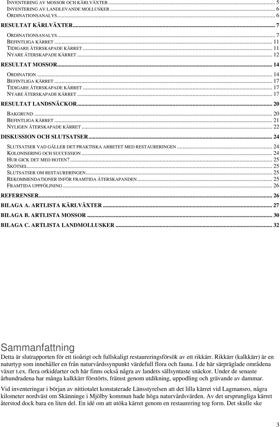 .. 17 RESULTAT LANDSNÄCKOR... 20 BAKGRUND... 20 BEFINTLIGA KÄRRET... 21 NYLIGEN ÅTERSKAPADE KÄRRET... 22 DISKUSSION OCH SLUTSATSER... 24 SLUTSATSER VAD GÄLLER DET PRAKTISKA ARBETET MED RESTAURERINGEN.