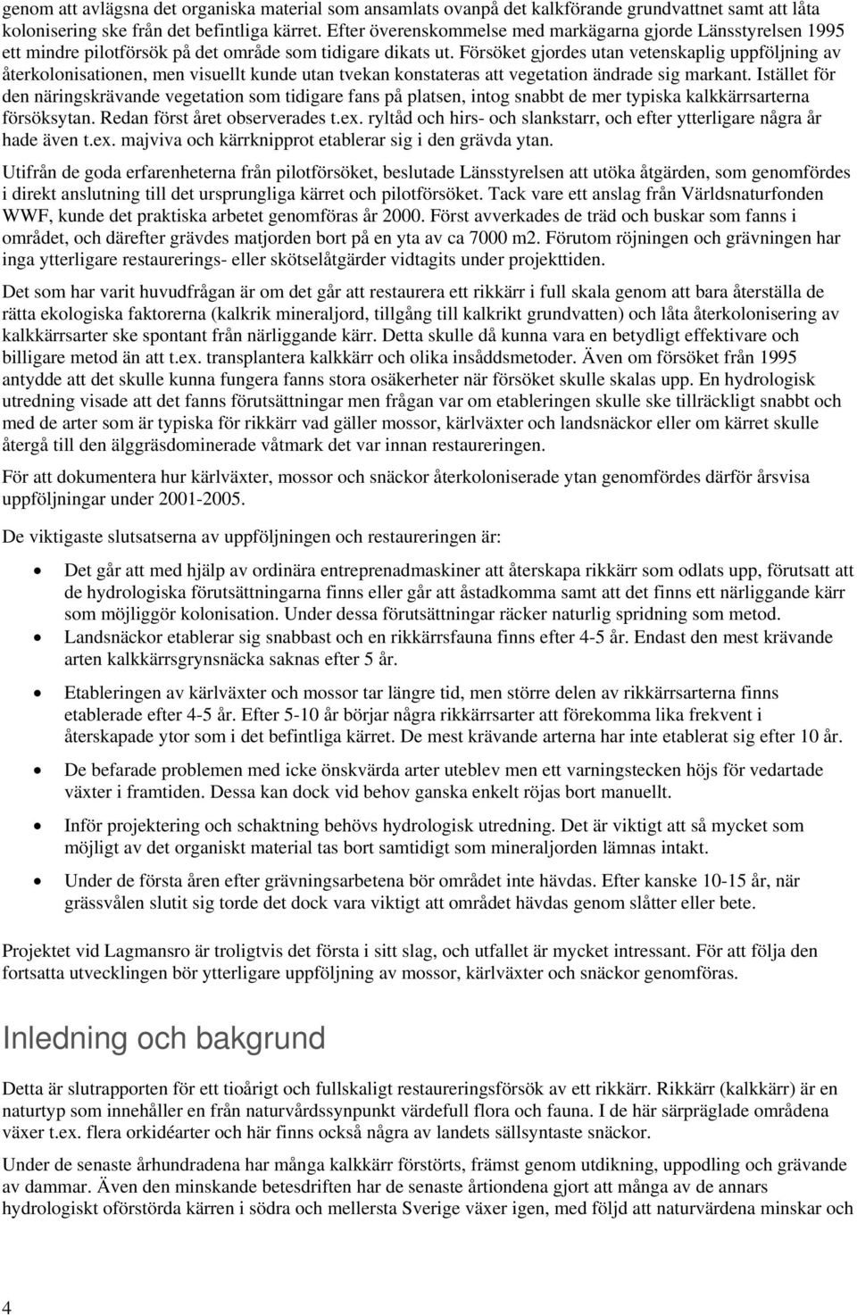 Försöket gjordes utan vetenskaplig uppföljning av återkolonisationen, men visuellt kunde utan tvekan konstateras att vegetation ändrade sig markant.