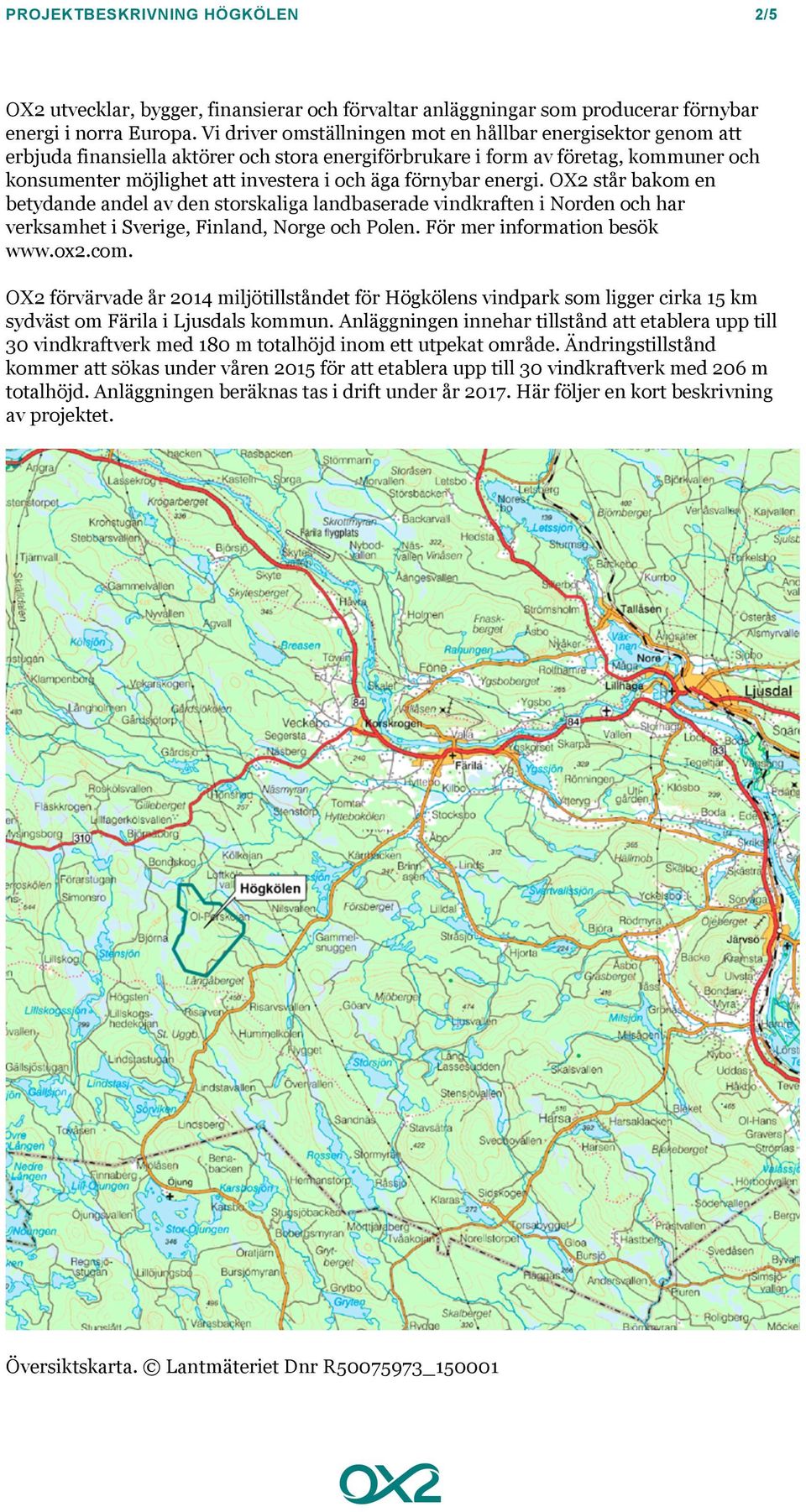 förnybar energi. OX2 står bakom en betydande andel av den storskaliga landbaserade vindkraften i Norden och har verksamhet i Sverige, Finland, Norge och Polen. För mer information besök www.ox2.com.