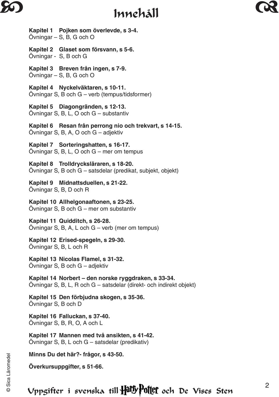 Övningar S, B, L, O och G substantiv Kapitel 6 Resan från perrong nio och trekvart, s 14-15. Övningar S, B, A, O och G adjektiv Kapitel 7 Sorteringshatten, s 16-17.