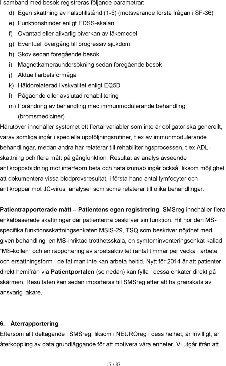 livskvalitet enligt EQ5D l) Pågående eller avslutad rehabilitering m) Förändring av behandling med immunmodulerande behandling (bromsmediciner) Härutöver innehåller systemet ett flertal variabler som