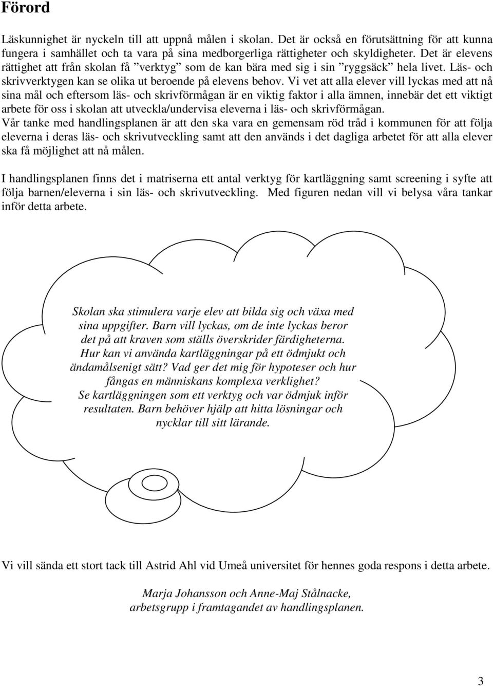 Vi vet att alla elever vill lyckas med att nå sina mål och eftersom läs- och skrivförmågan är en viktig faktor i alla ämnen, innebär det ett viktigt arbete för oss i skolan att utveckla/undervisa