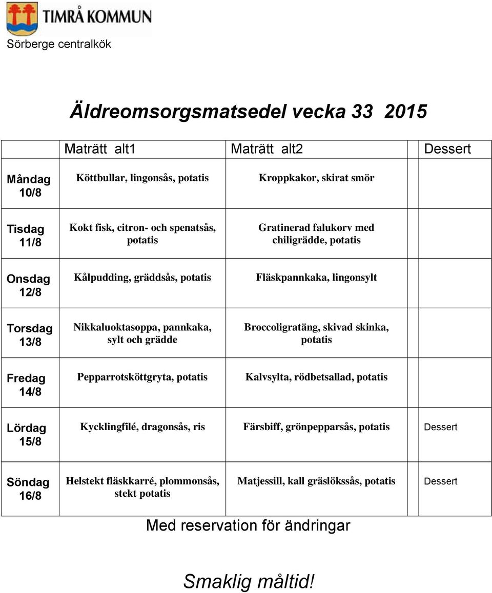 Nikkaluoktasoppa, pannkaka, sylt och grädde Broccoligratäng, skivad skinka, 14/8 Pepparrotsköttgryta, Kalvsylta, rödbetsallad,