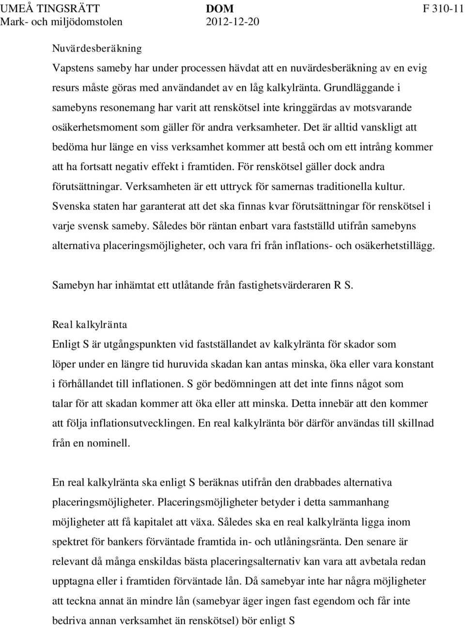 Det är alltid vanskligt att bedöma hur länge en viss verksamhet kommer att bestå och om ett intrång kommer att ha fortsatt negativ effekt i framtiden. För renskötsel gäller dock andra förutsättningar.