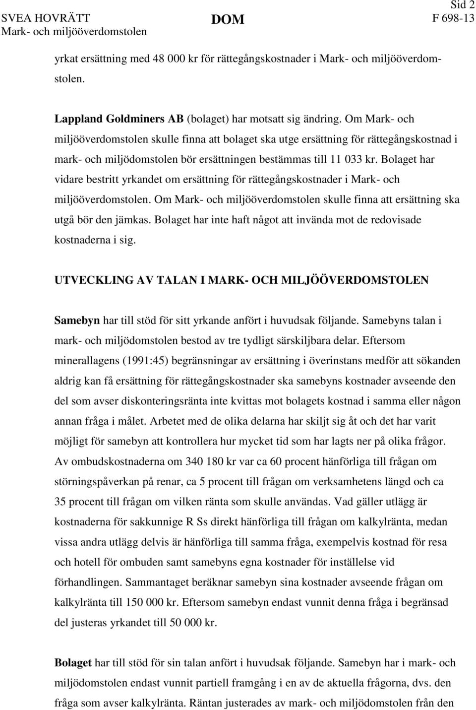 Om Mark- och miljööverdomstolen skulle finna att bolaget ska utge ersättning för rättegångskostnad i mark- och miljödomstolen bör ersättningen bestämmas till 11 033 kr.