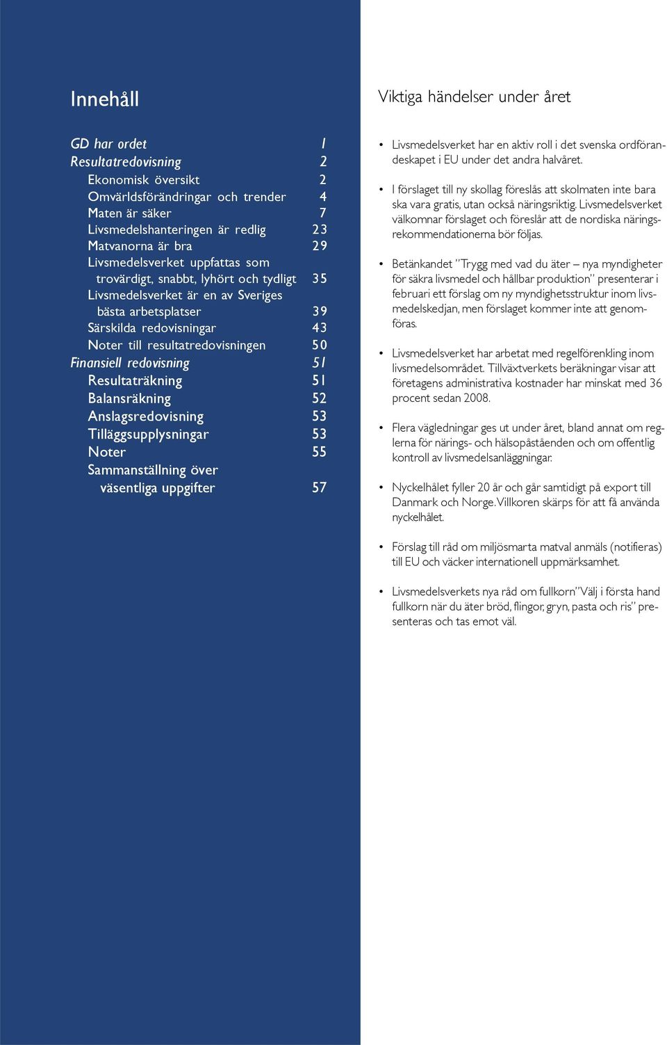 51 Resultaträkning 51 Balansräkning 52 Anslagsredovisning 53 Tilläggsupplysningar 53 Noter 55 Sammanställning över väsentliga uppgifter 57 Viktiga händelser under året Livsmedelsverket har en aktiv