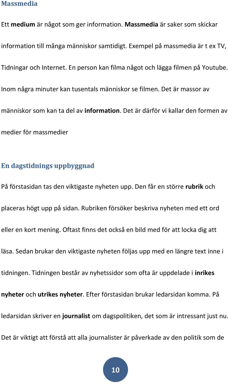 Det är därför vi kallar den formen av medier för massmedier En dagstidnings uppbyggnad På förstasidan tas den viktigaste nyheten upp. Den får en större rubrik och placeras högt upp på sidan.