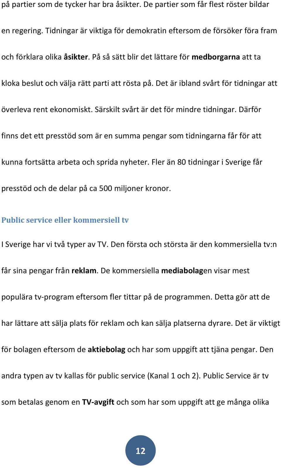 Särskilt svårt är det för mindre tidningar. Därför finns det ett presstöd som är en summa pengar som tidningarna får för att kunna fortsätta arbeta och sprida nyheter.