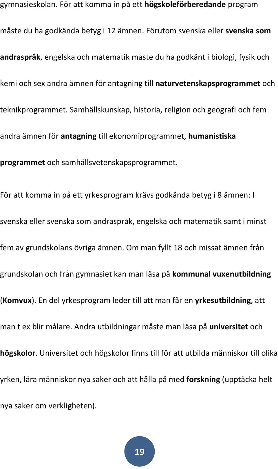 teknikprogrammet. Samhällskunskap, historia, religion och geografi och fem andra ämnen för antagning till ekonomiprogrammet, humanistiska programmet och samhällsvetenskapsprogrammet.