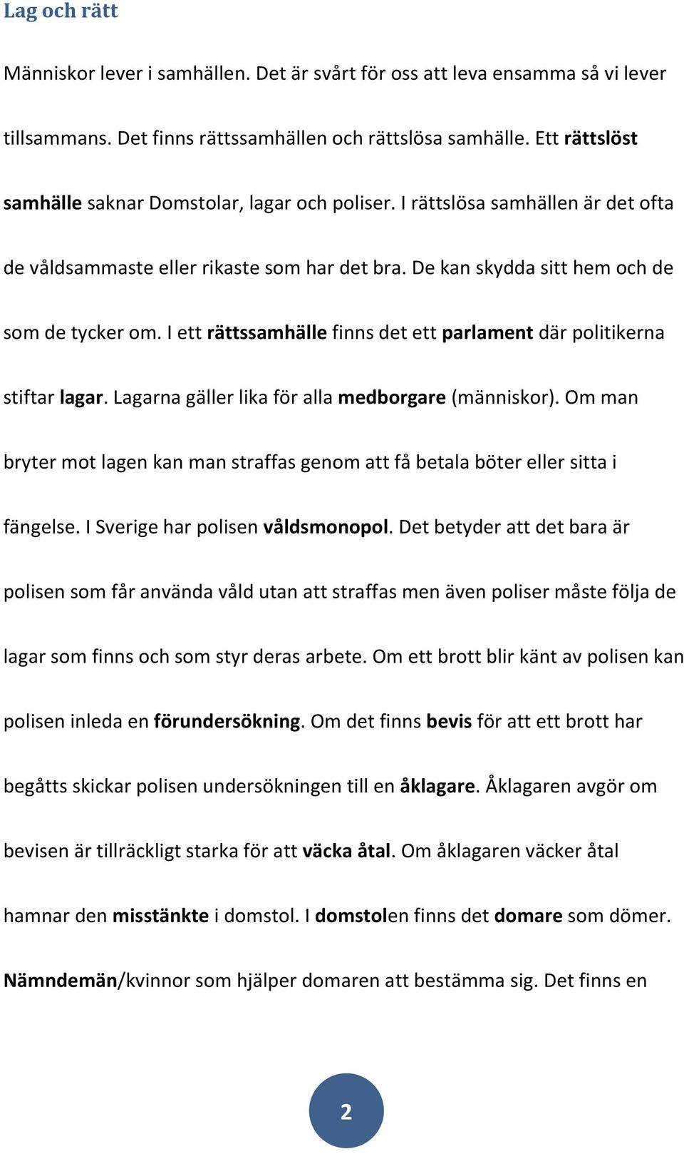 I ett rättssamhälle finns det ett parlament där politikerna stiftar lagar. Lagarna gäller lika för alla medborgare (människor).