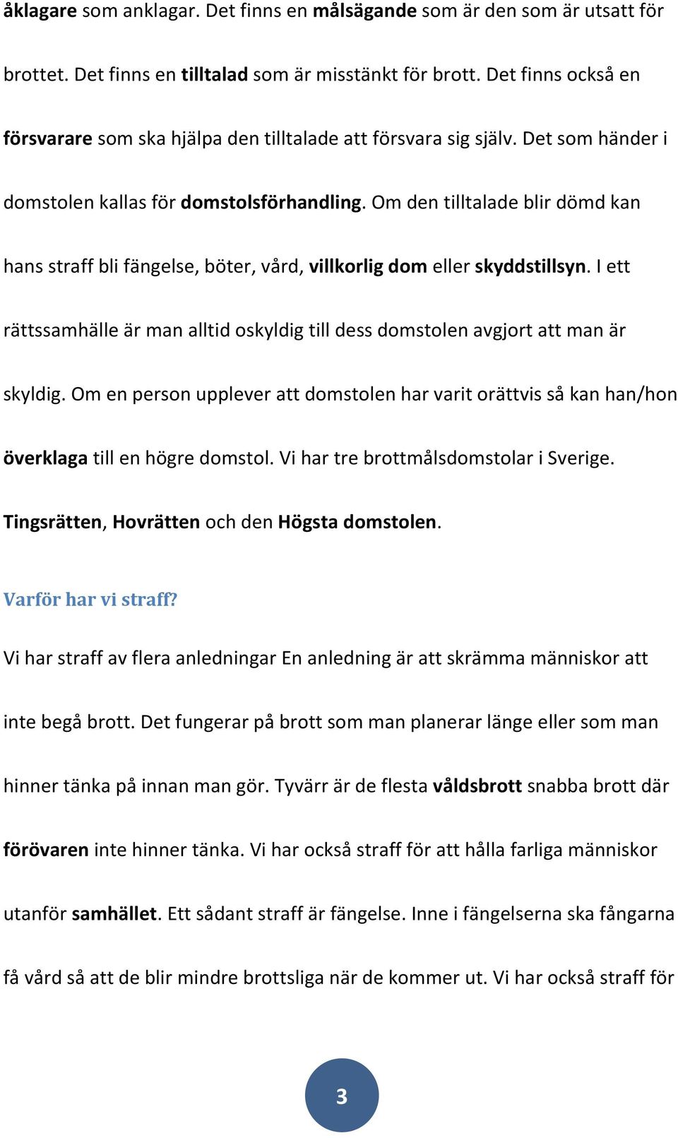 Om den tilltalade blir dömd kan hans straff bli fängelse, böter, vård, villkorlig dom eller skyddstillsyn. I ett rättssamhälle är man alltid oskyldig till dess domstolen avgjort att man är skyldig.