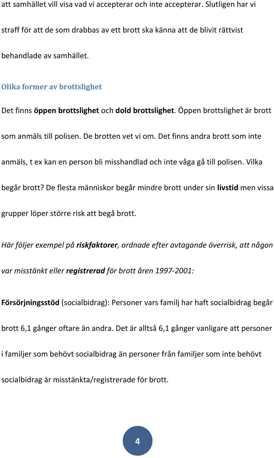 Det finns andra brott som inte anmäls, t ex kan en person bli misshandlad och inte våga gå till polisen. Vilka begår brott?