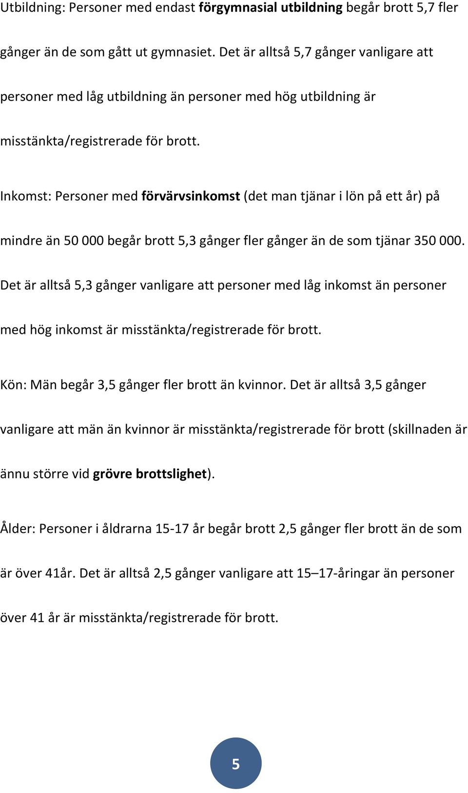 Inkomst: Personer med förvärvsinkomst (det man tjänar i lön på ett år) på mindre än 50 000 begår brott 5,3 gånger fler gånger än de som tjänar 350 000.