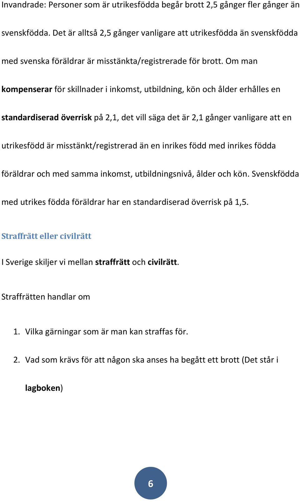 Om man kompenserar för skillnader i inkomst, utbildning, kön och ålder erhålles en standardiserad överrisk på 2,1, det vill säga det är 2,1 gånger vanligare att en utrikesfödd är