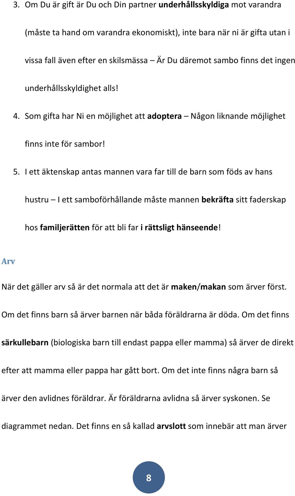 I ett äktenskap antas mannen vara far till de barn som föds av hans hustru I ett samboförhållande måste mannen bekräfta sitt faderskap hos familjerätten för att bli far i rättsligt hänseende!