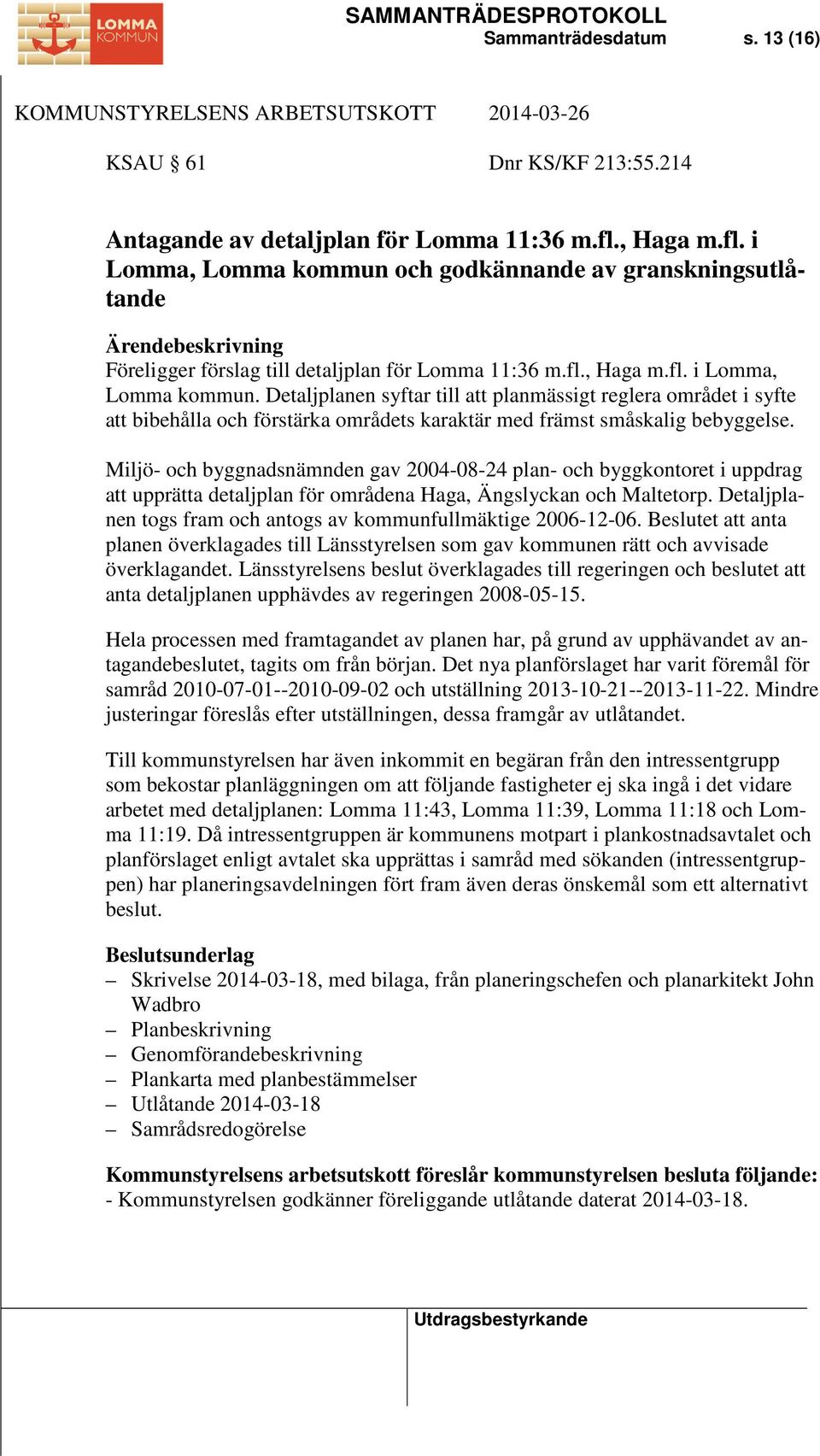 Miljö- och byggnadsnämnden gav 2004-08-24 plan- och byggkontoret i uppdrag att upprätta detaljplan för områdena Haga, Ängslyckan och Maltetorp.