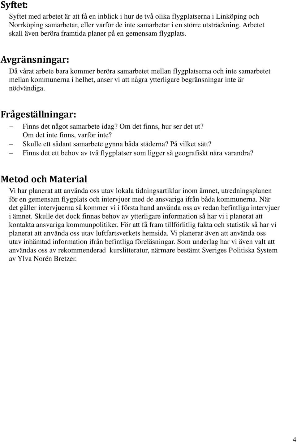 Avgränsningar: Då vårat arbete bara kommer beröra samarbetet mellan flygplatserna och inte samarbetet mellan kommunerna i helhet, anser vi att några ytterligare begränsningar inte är nödvändiga.