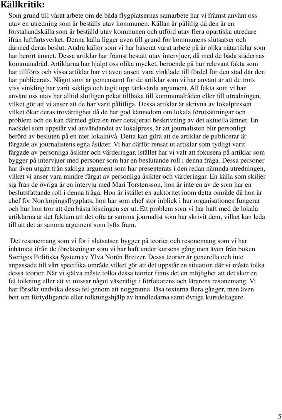 Denna källa ligger även till grund för kommunens slutsatser och därmed deras beslut. Andra källor som vi har baserat vårat arbete på är olika nätartiklar som har berört ämnet.