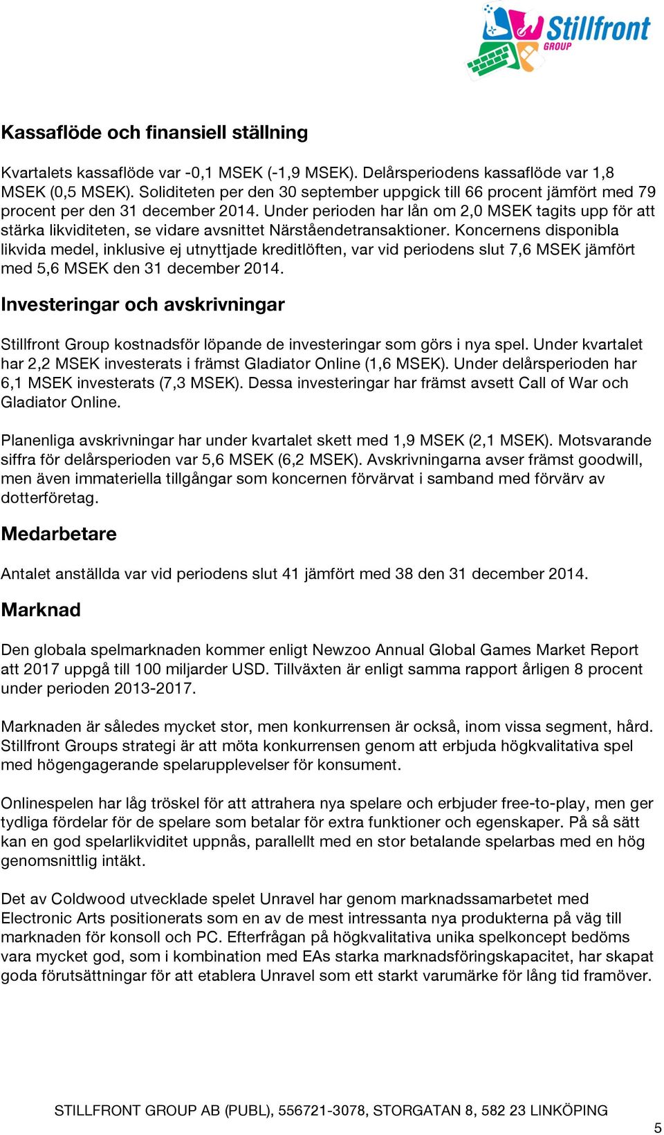 Under perioden har lån om 2,0 MSEK tagits upp för att stärka likviditeten, se vidare avsnittet Närståendetransaktioner.