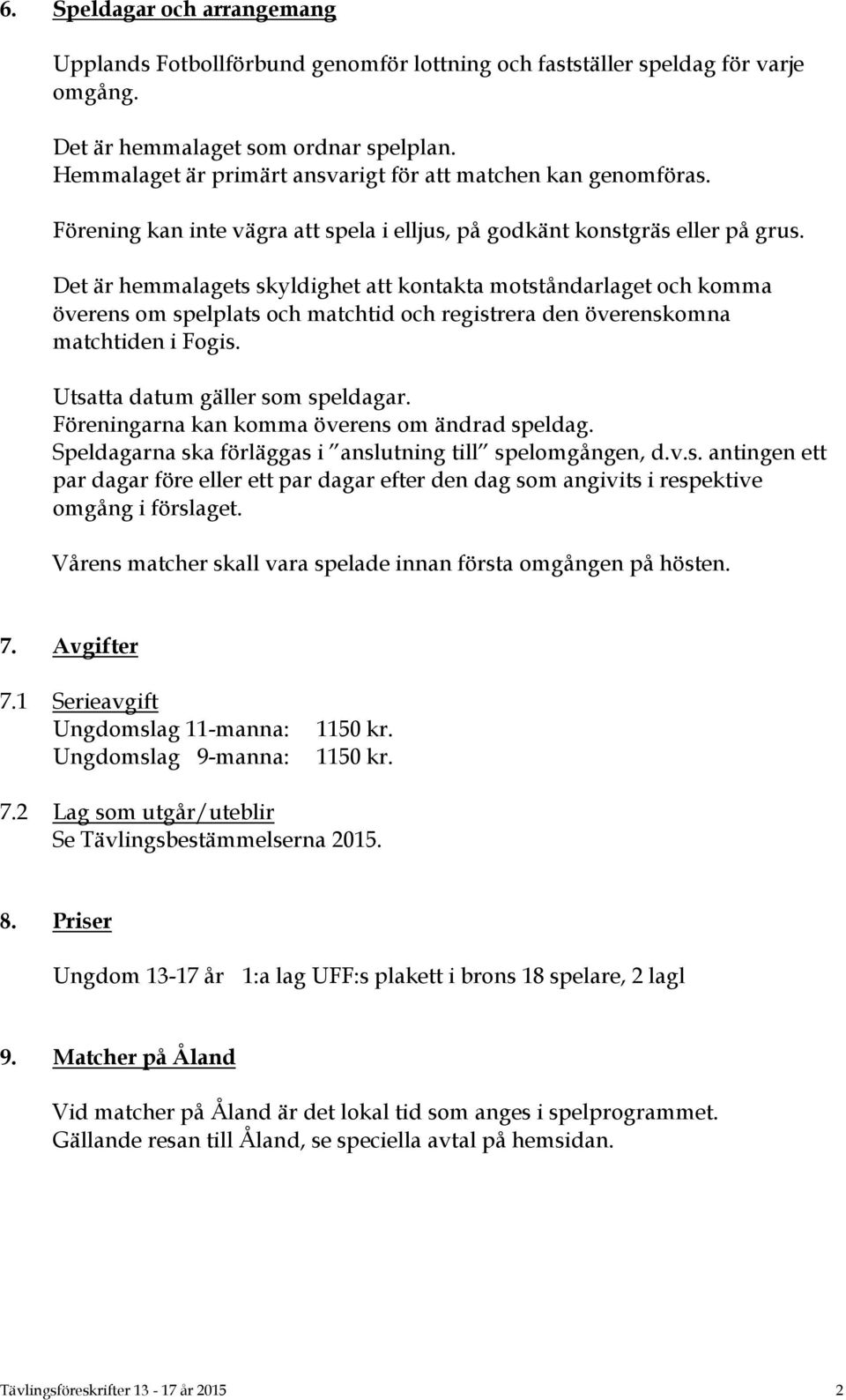 Det är hemmalagets skyldighet att kontakta motståndarlaget och komma överens om spelplats och matchtid och registrera den överenskomna matchtiden i Fogis. Utsatta datum gäller som speldagar.