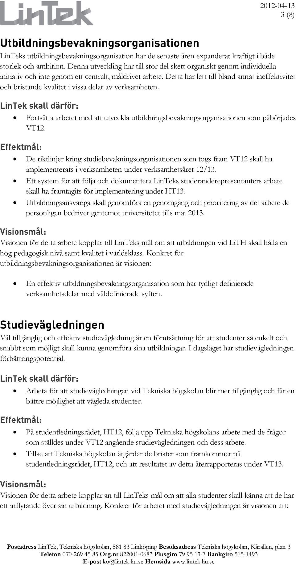 Detta har lett till bland annat ineffektivitet och bristande kvalitet i vissa delar av verksamheten. Fortsätta arbetet med att utveckla utbildningsbevakningsorganisationen som påbörjades VT12.