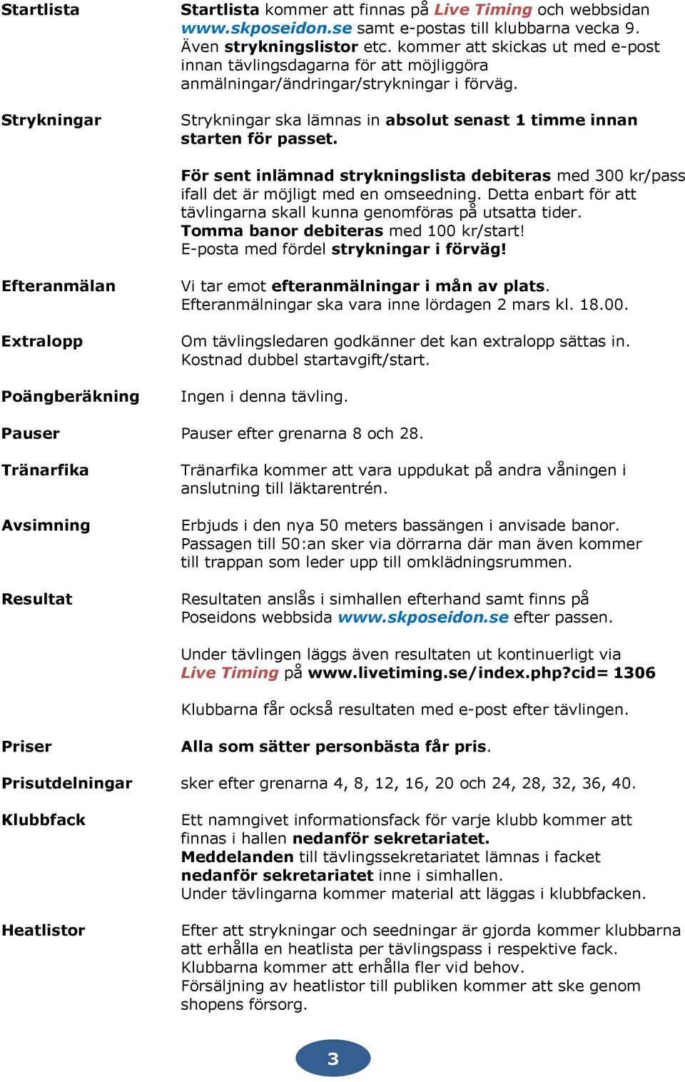 För sent inlämnad strykningslista debiteras med 300 kr/pass ifall det är möjligt med en omseedning. Detta enbart för att tävlingarna skall kunna genomföras på utsatta tider.