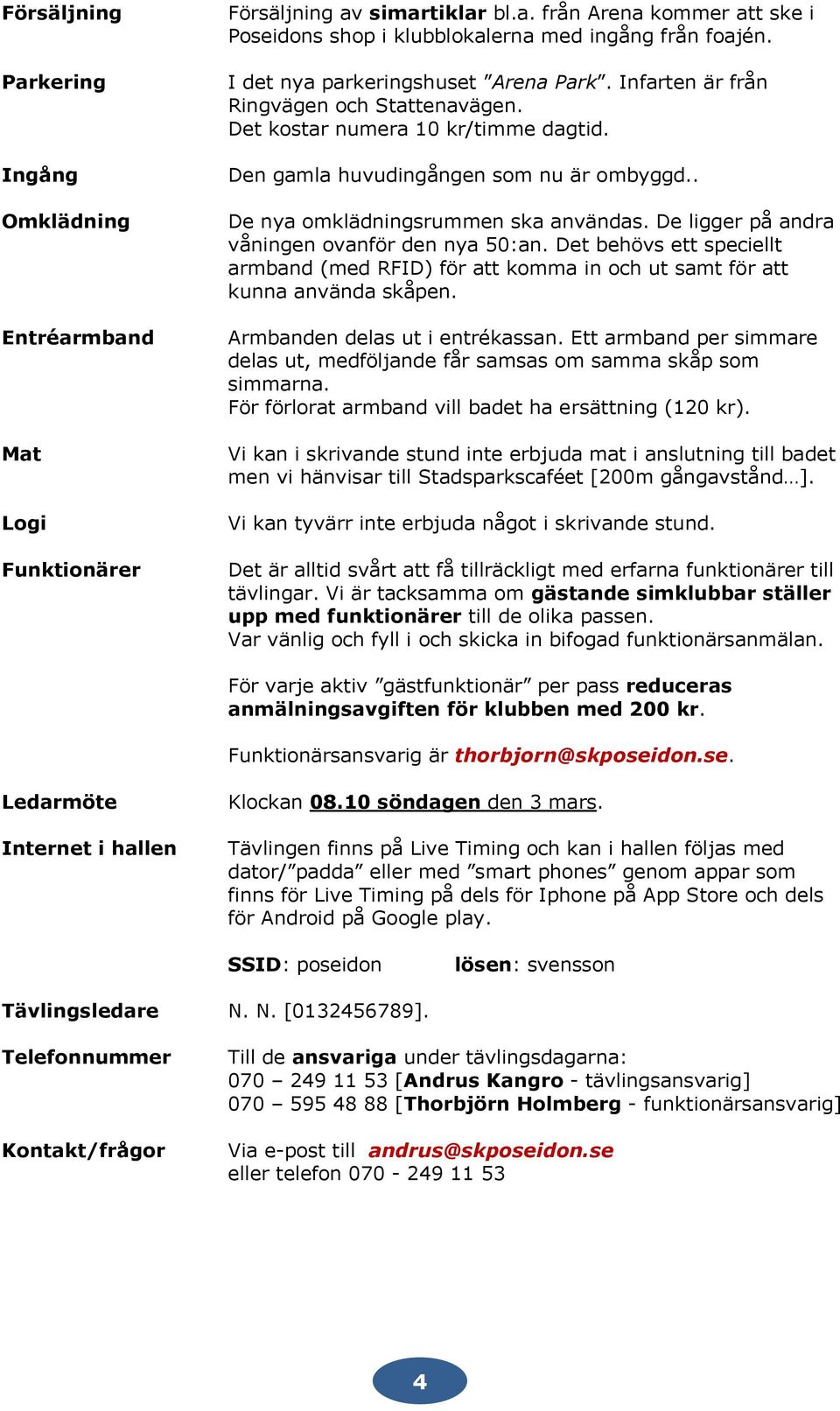 . De nya omklädningsrummen ska användas. De ligger på andra våningen ovanför den nya 50:an. Det behövs ett speciellt armband (med RFID) för att komma in och ut samt för att kunna använda skåpen.