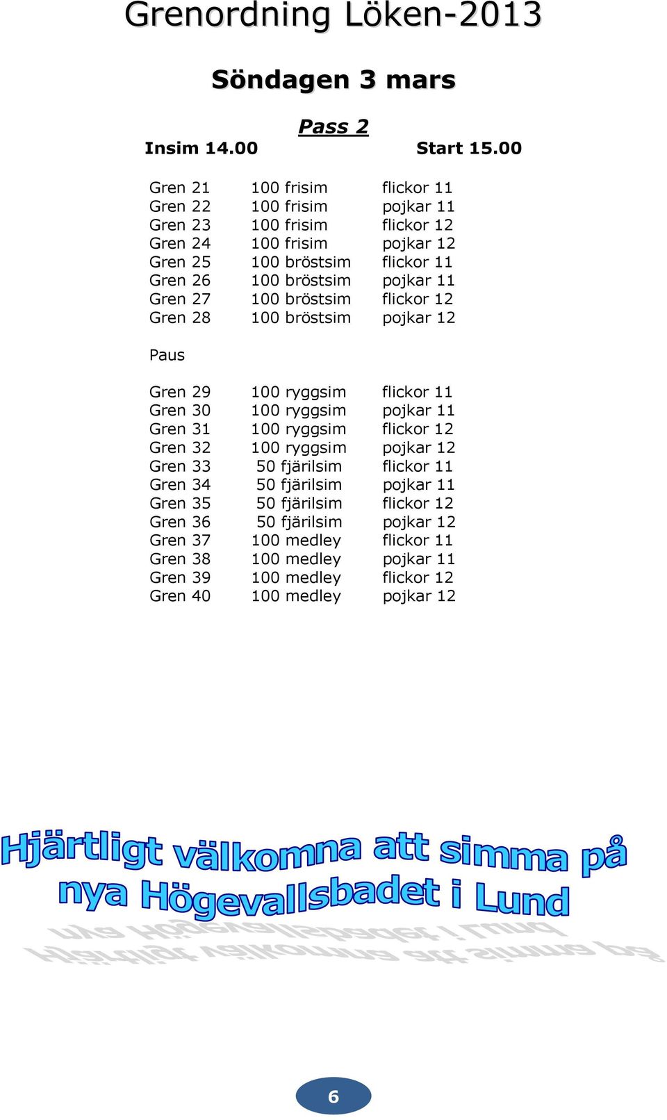 bröstsim pojkar 11 Gren 27 100 bröstsim flickor 12 Gren 28 100 bröstsim pojkar 12 Paus Gren 29 100 ryggsim flickor 11 Gren 30 100 ryggsim pojkar 11 Gren 31 100 ryggsim