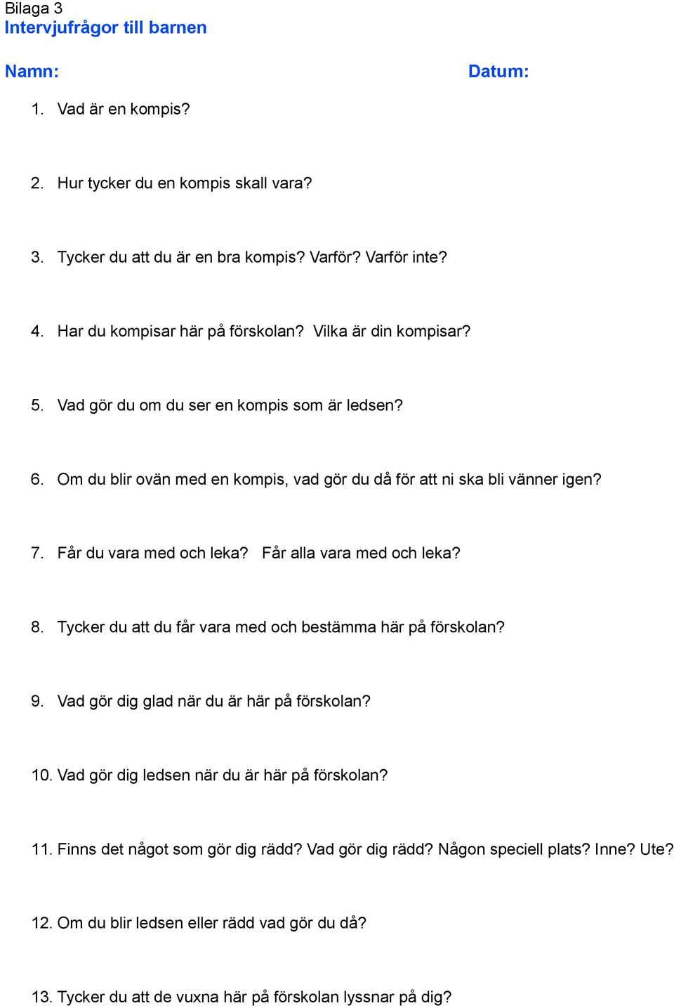 Får du vara med och leka? Får alla vara med och leka? 8. Tycker du att du får vara med och bestämma här på förskolan? 9. Vad gör dig glad när du är här på förskolan? 10.