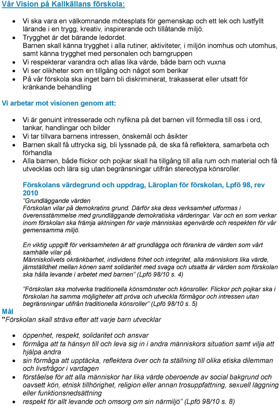 Barnen skall känna trygghet i alla rutiner, aktiviteter, i miljön inomhus och utomhus, samt känna trygghet med personalen och barngruppen Vi respekterar varandra och allas lika värde, både barn och