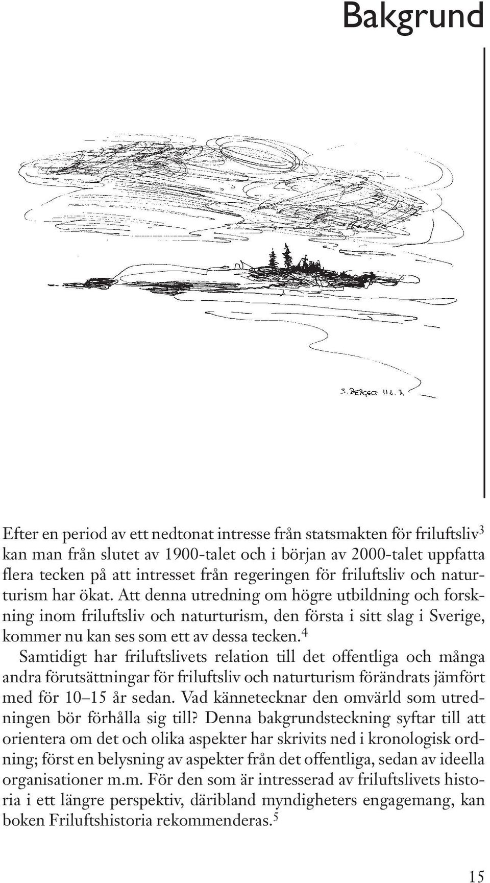 Att denna utredning om högre utbildning och forskning inom friluftsliv och naturturism,den första i sitt slag i Sverige, kommer nu kan ses som ett av dessa tecken.