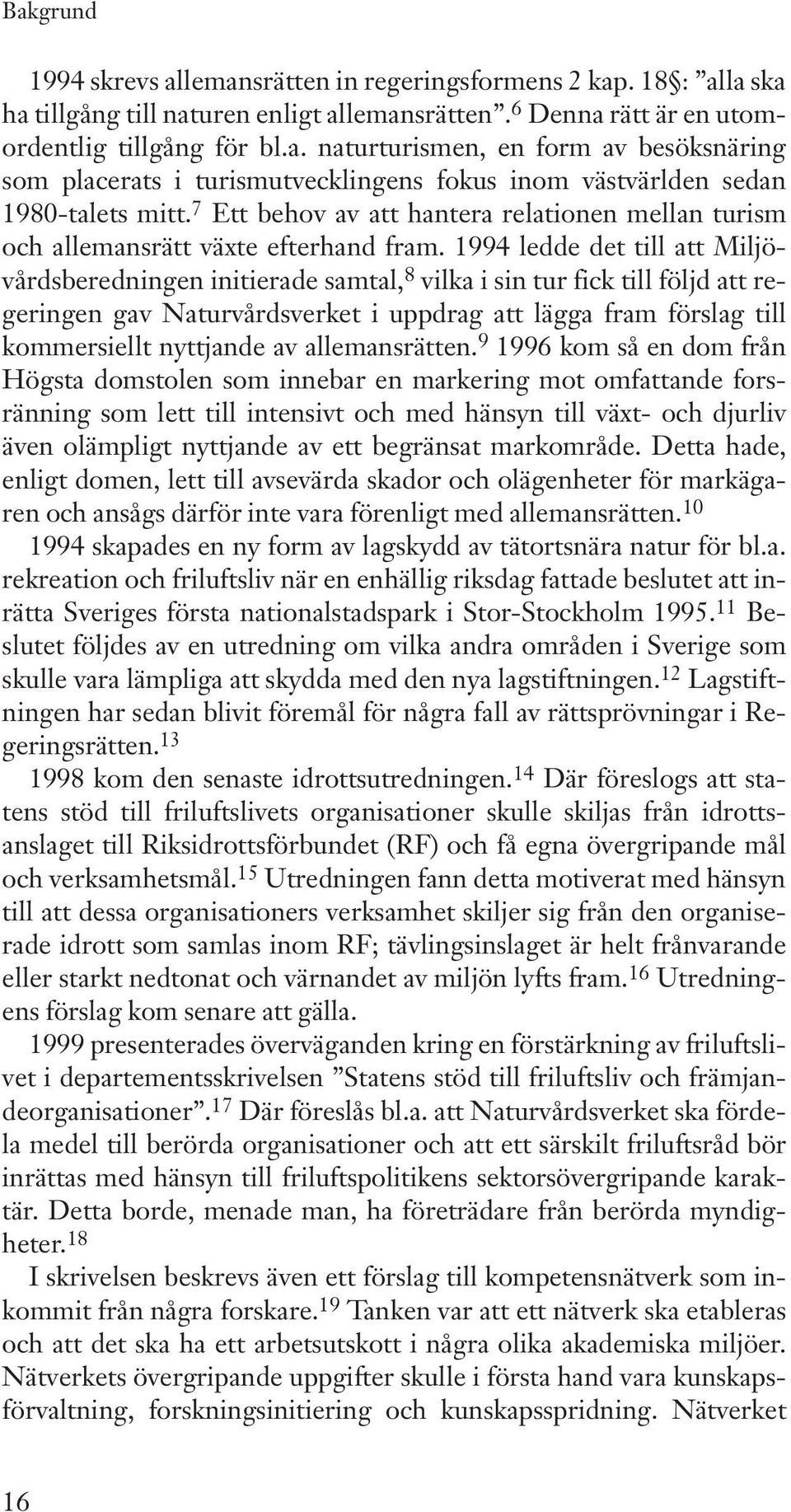 1994 ledde det till att Miljövårdsberedningen initierade samtal, 8 vilka i sin tur fick till följd att regeringen gav Naturvårdsverket i uppdrag att lägga fram förslag till kommersiellt nyttjande av