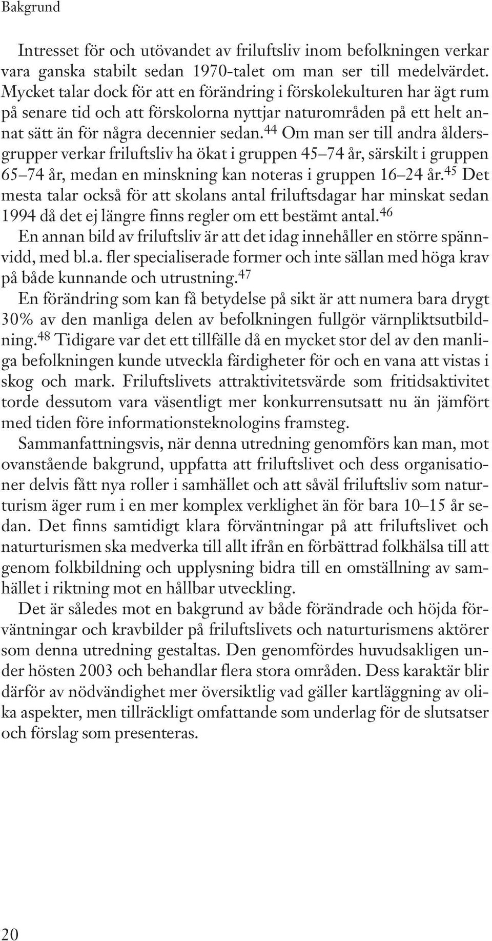 44 Om man ser till andra åldersgrupper verkar friluftsliv ha ökat i gruppen 45 74 år,särskilt i gruppen 65 74 år,medan en minskning kan noteras i gruppen 16 24 år.