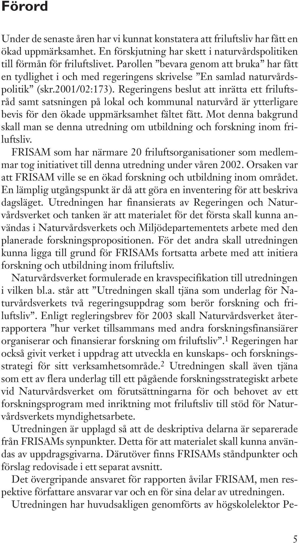 Regeringens beslut att inrätta ett friluftsråd samt satsningen på lokal och kommunal naturvård är ytterligare bevis för den ökade uppmärksamhet fältet fått.