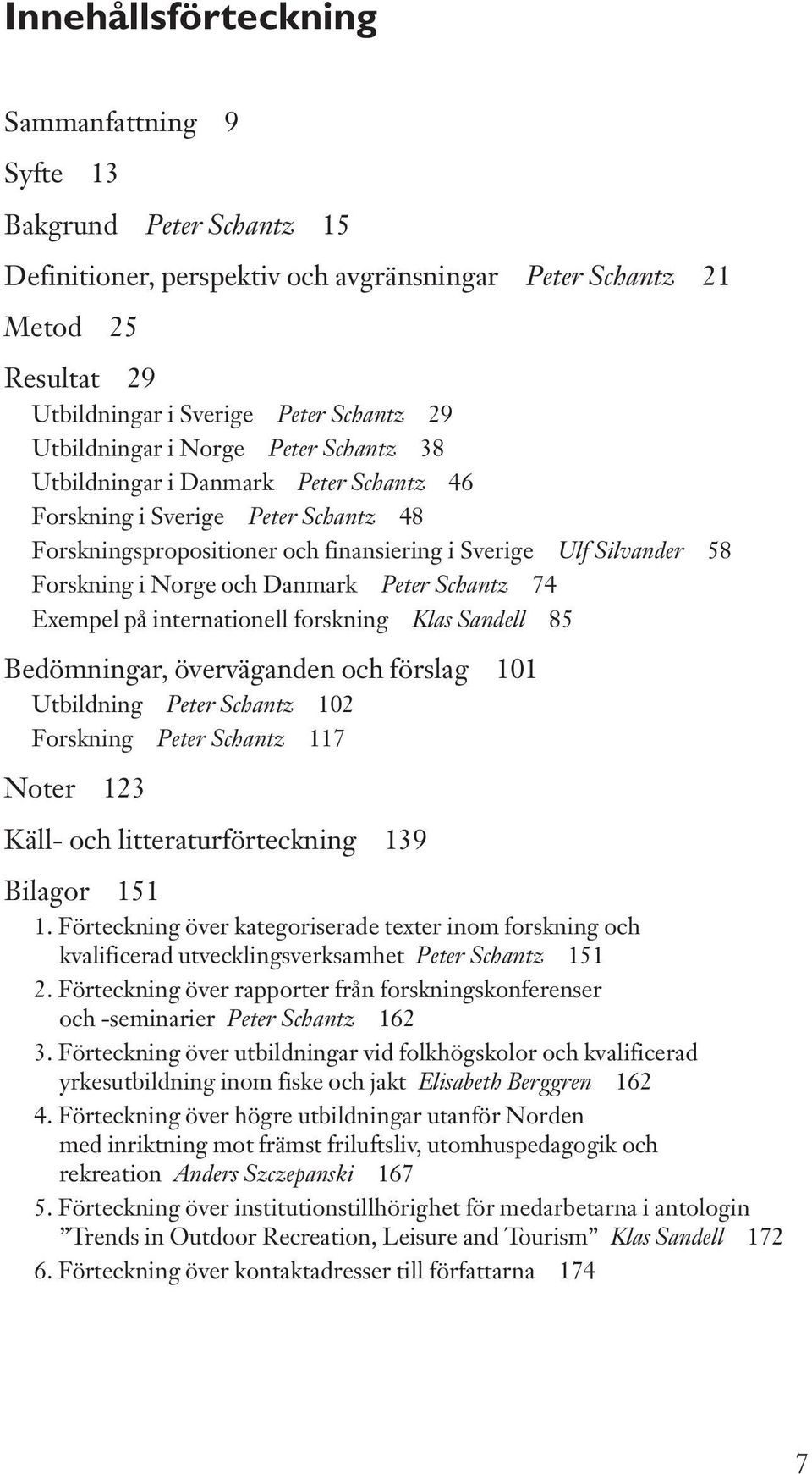 Norge och Danmark Peter Schantz 74 Exempel på internationell forskning Klas Sandell 85 Bedömningar,överväganden och förslag 101 Utbildning Peter Schantz 102 Forskning Peter Schantz 117 Noter 123