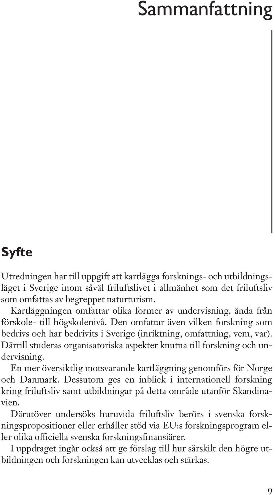 Den omfattar även vilken forskning som bedrivs och har bedrivits i Sverige (inriktning,omfattning,vem,var). Därtill studeras organisatoriska aspekter knutna till forskning och undervisning.