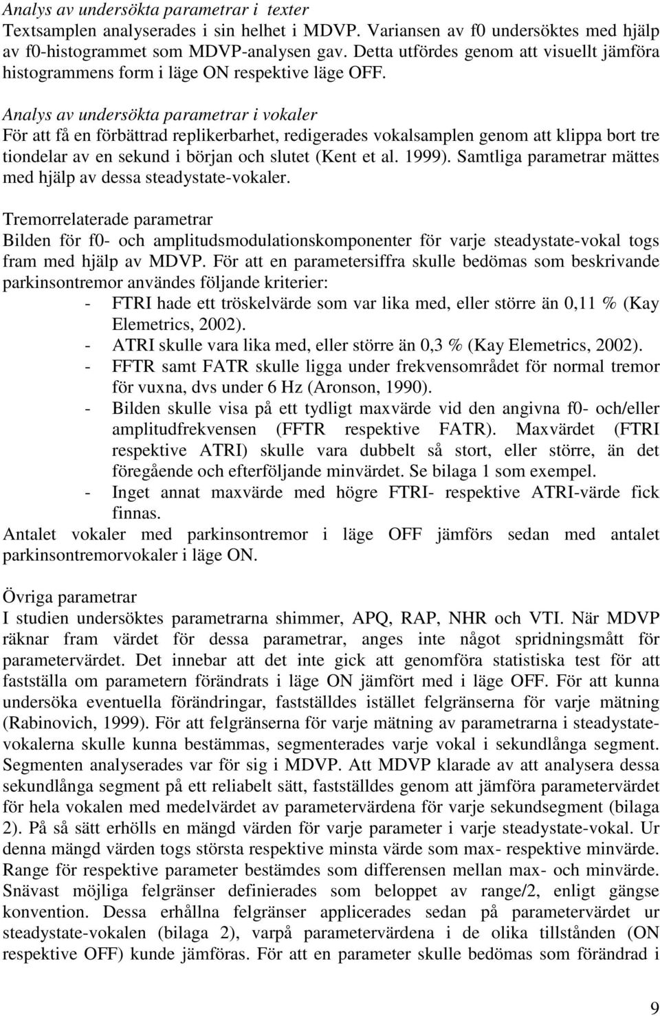 Analys av undersökta parametrar i vokaler För att få en förbättrad replikerbarhet, redigerades vokalsamplen genom att klippa bort tre tiondelar av en sekund i början och slutet (Kent et al. 1999).
