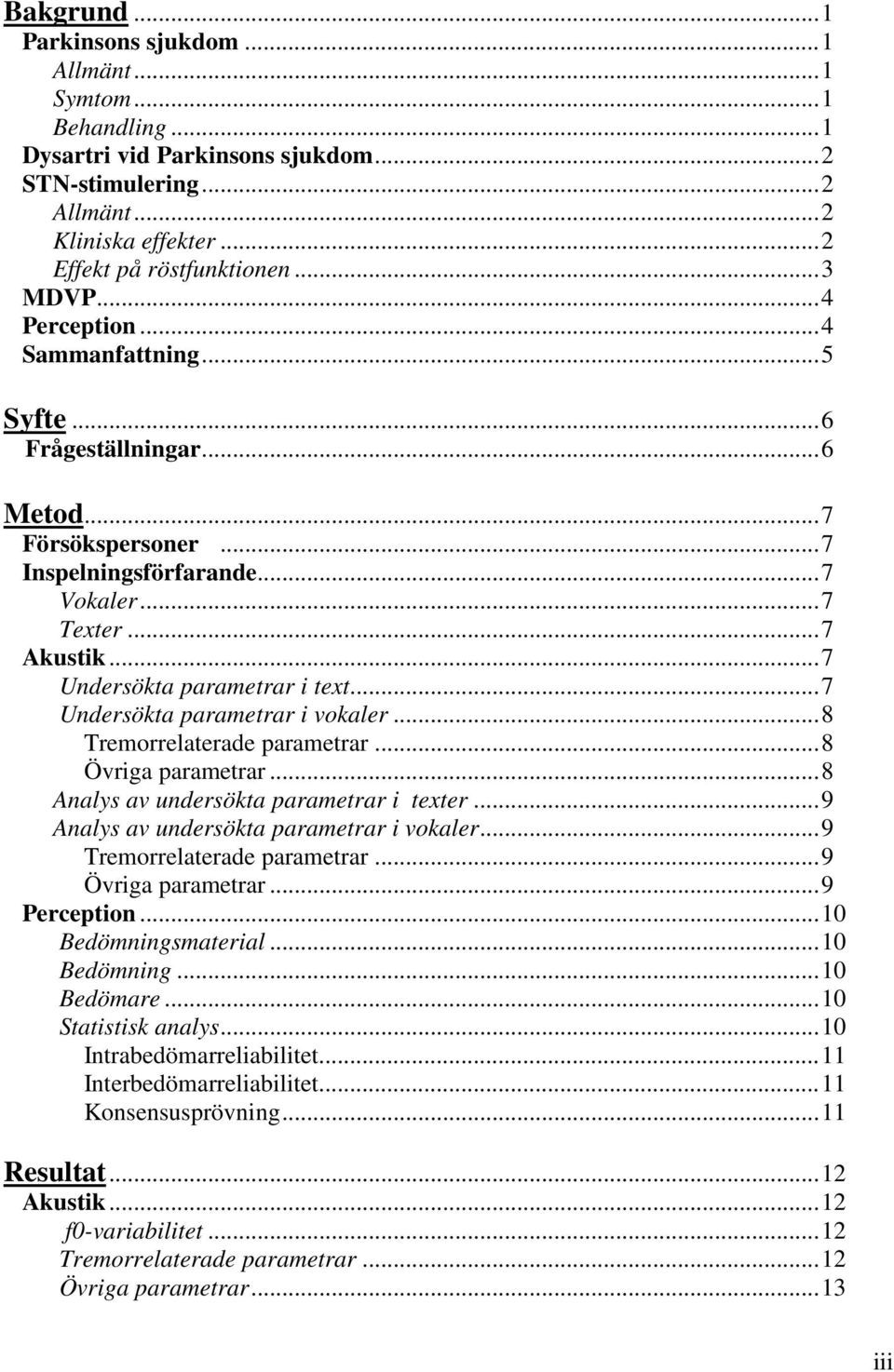 .. 7 Undersökta parametrar i text... 7 Undersökta parametrar i vokaler... 8 Tremorrelaterade parametrar... 8 Övriga parametrar... 8 Analys av undersökta parametrar i texter.