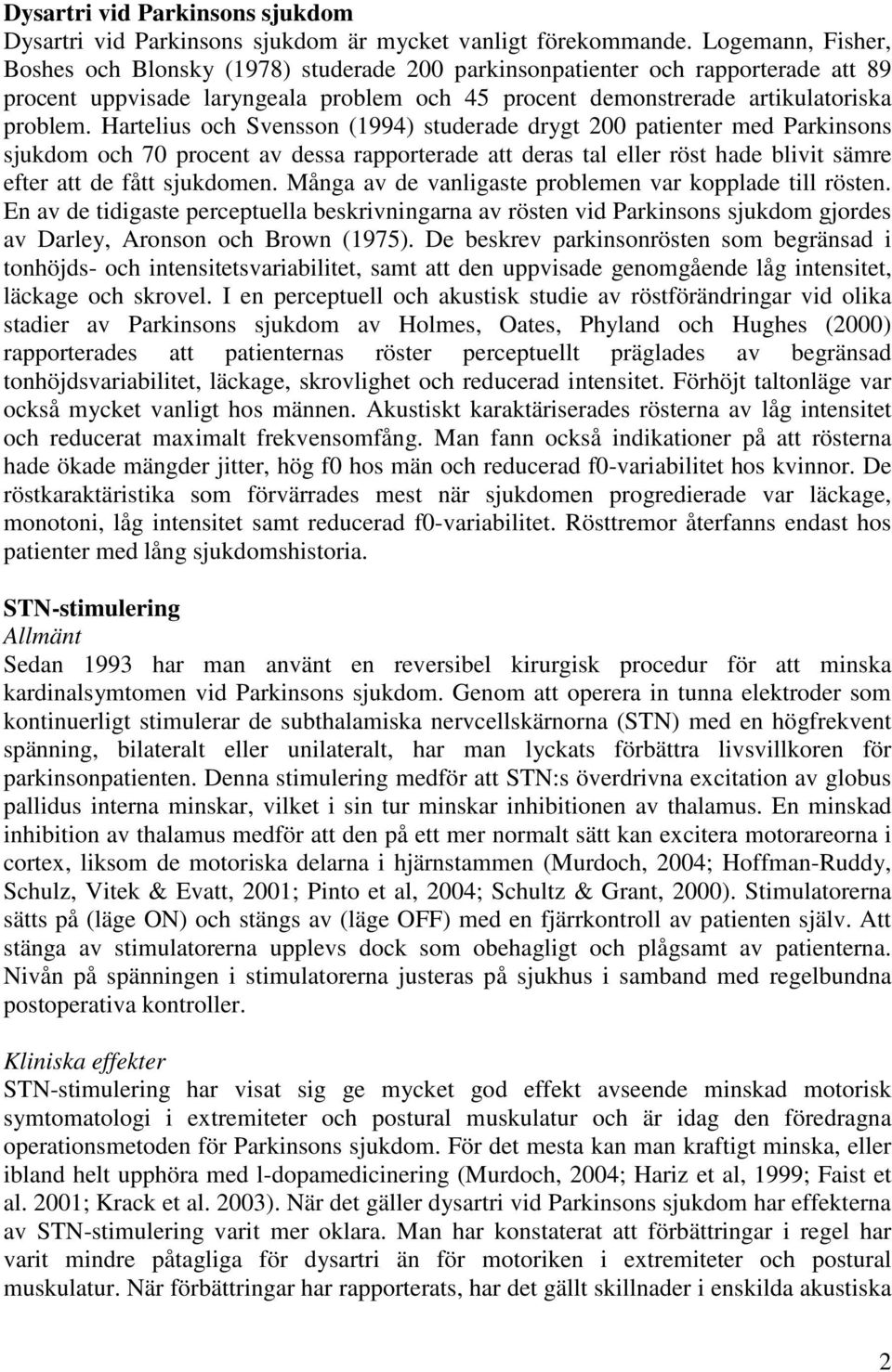 Hartelius och Svensson (1994) studerade drygt 200 patienter med Parkinsons sjukdom och 70 procent av dessa rapporterade att deras tal eller röst hade blivit sämre efter att de fått sjukdomen.
