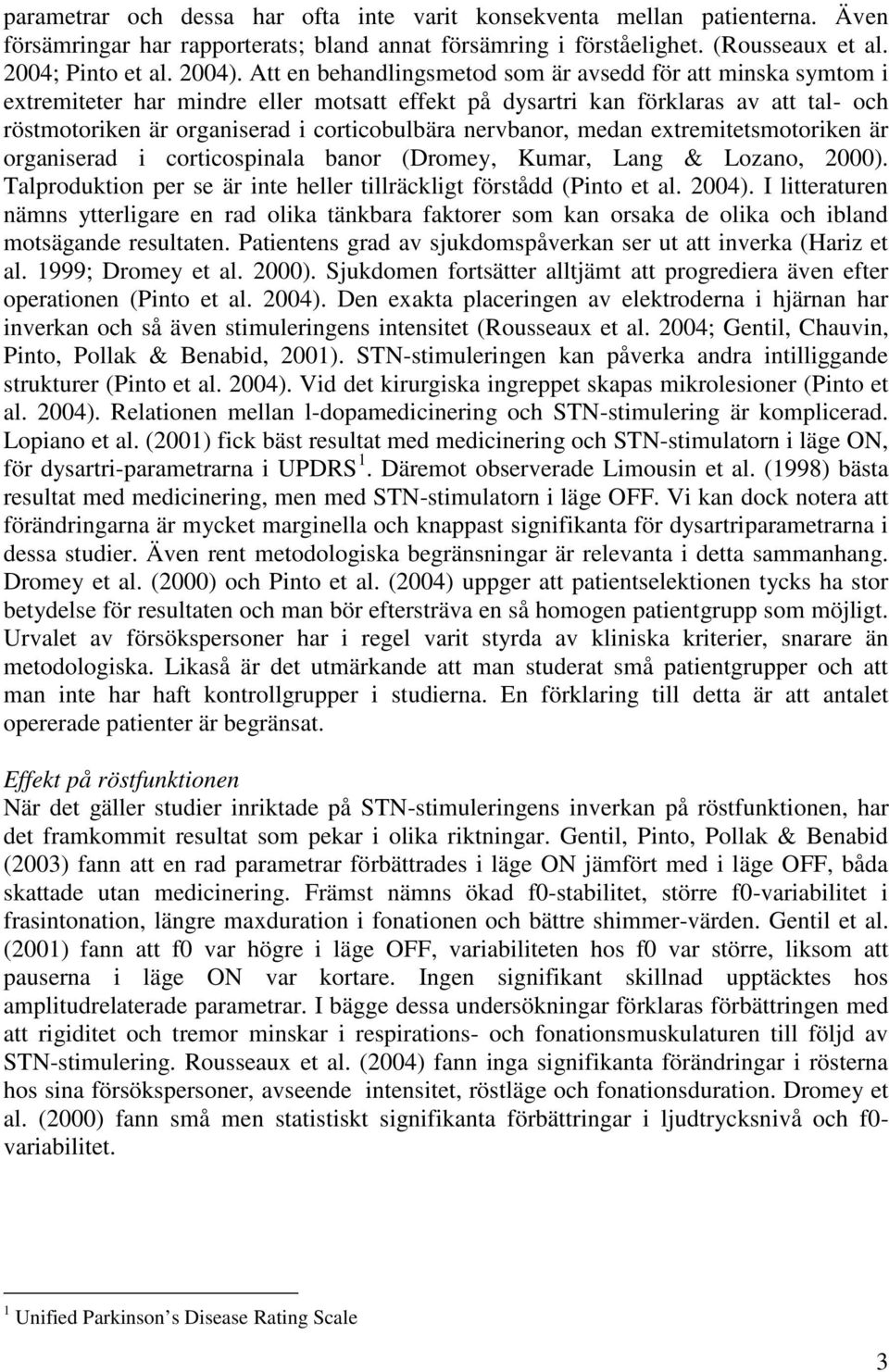 nervbanor, medan extremitetsmotoriken är organiserad i corticospinala banor (Dromey, Kumar, Lang & Lozano, 2000). Talproduktion per se är inte heller tillräckligt förstådd (Pinto et al. 2004).