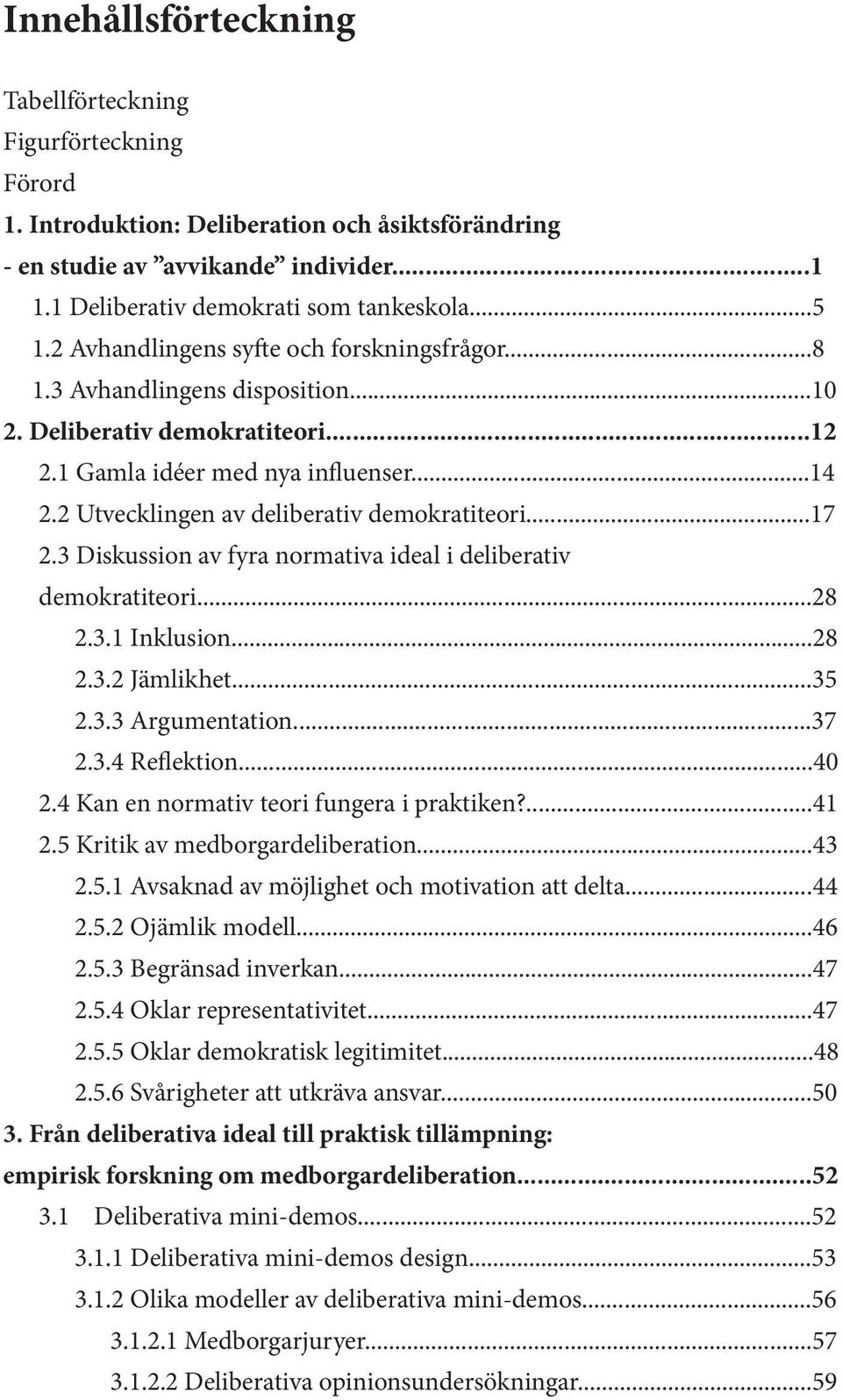 2 Utvecklingen av deliberativ demokratiteori...17 2.3 Diskussion av fyra normativa ideal i deliberativ demokratiteori...28 2.3.1 Inklusion...28 2.3.2 Jämlikhet...35 2.3.3 Argumentation...37 2.3.4 Reflektion.